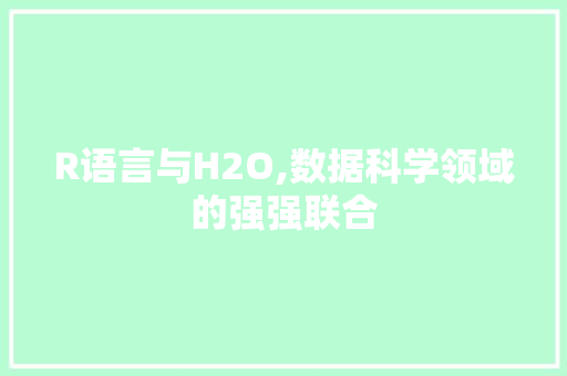 R语言与H2O,数据科学领域的强强联合