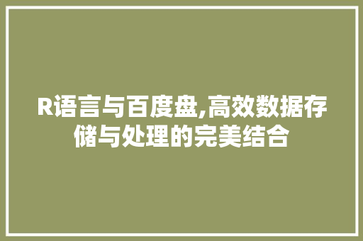 R语言与百度盘,高效数据存储与处理的完美结合
