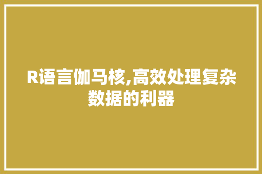 R语言伽马核,高效处理复杂数据的利器