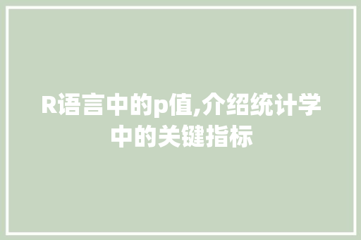 R语言中的p值,介绍统计学中的关键指标