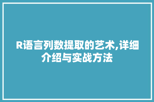 R语言列数提取的艺术,详细介绍与实战方法