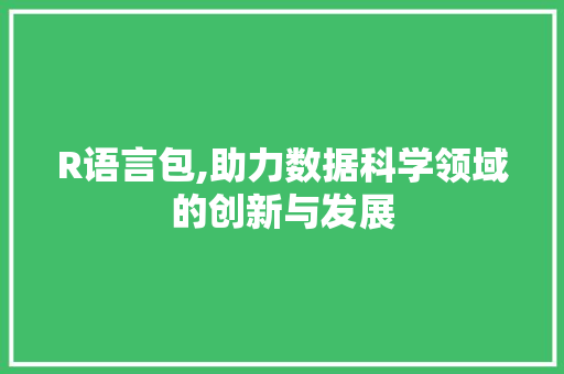R语言包,助力数据科学领域的创新与发展