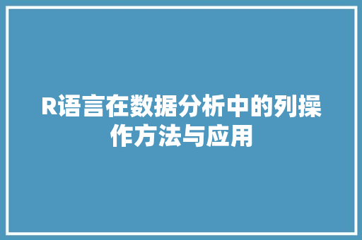 R语言在数据分析中的列操作方法与应用