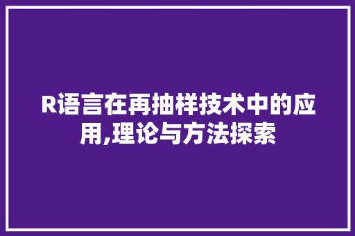 R语言在再抽样技术中的应用,理论与方法探索 搜狗SEO