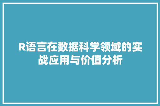 R语言在数据科学领域的实战应用与价值分析