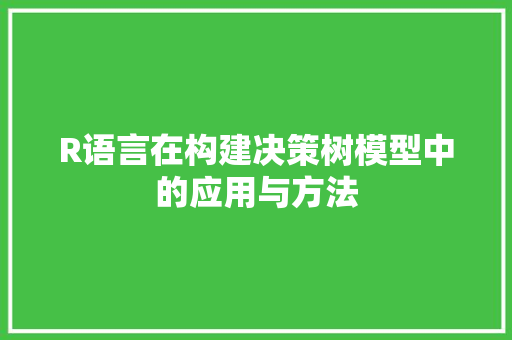 R语言在构建决策树模型中的应用与方法 神马SEO