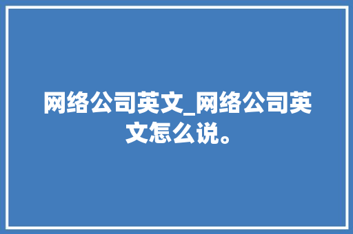 网络公司英文_网络公司英文怎么说。 网络公司英文_网络公司英文怎么说。 网站建设公司
