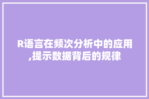R语言在频次分析中的应用,提示数据背后的规律