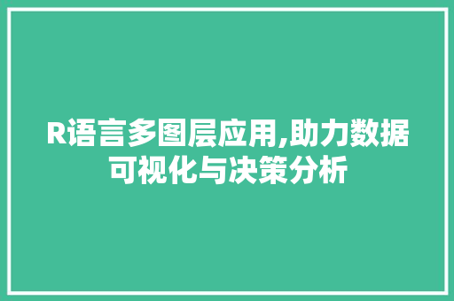 R语言多图层应用,助力数据可视化与决策分析