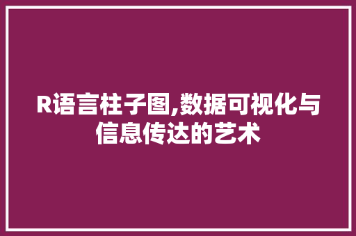 R语言柱子图,数据可视化与信息传达的艺术