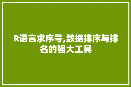 R语言求序号,数据排序与排名的强大工具