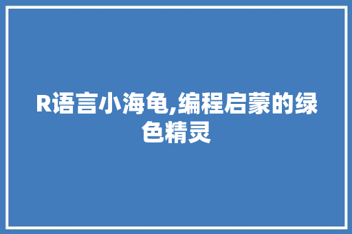R语言小海龟,编程启蒙的绿色精灵