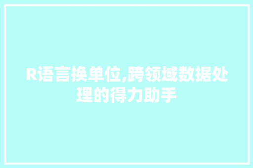 R语言换单位,跨领域数据处理的得力助手