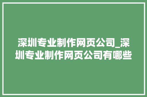 深圳专业制作网页公司_深圳专业制作网页公司有哪些。 深圳专业制作网页公司_深圳专业制作网页公司有哪些。 网站建设公司