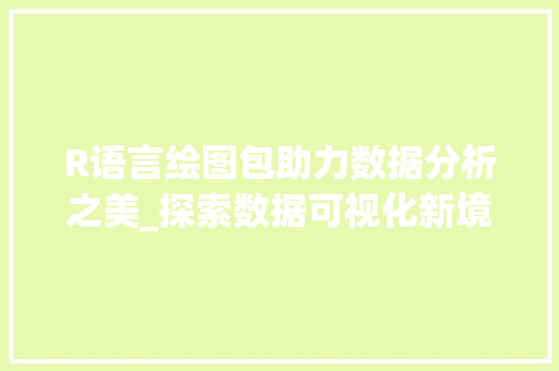 R语言绘图包助力数据分析之美_探索数据可视化新境界