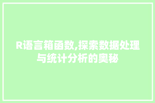 R语言箱函数,探索数据处理与统计分析的奥秘