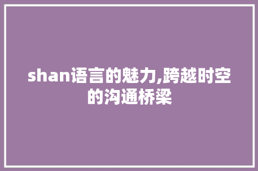 shan语言的魅力,跨越时空的沟通桥梁