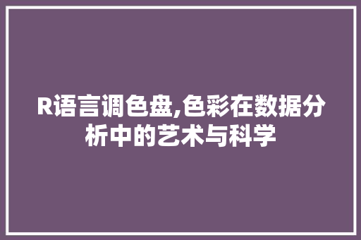R语言调色盘,色彩在数据分析中的艺术与科学