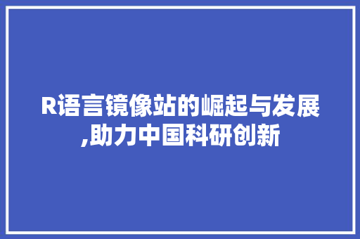 R语言镜像站的崛起与发展,助力中国科研创新 网站建设公司