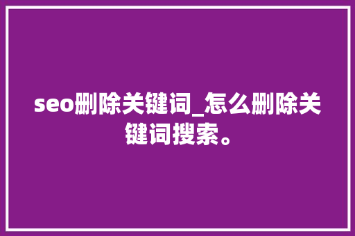 seo删除关键词_怎么删除关键词搜索。 seo删除关键词_怎么删除关键词搜索。 SEO关键词