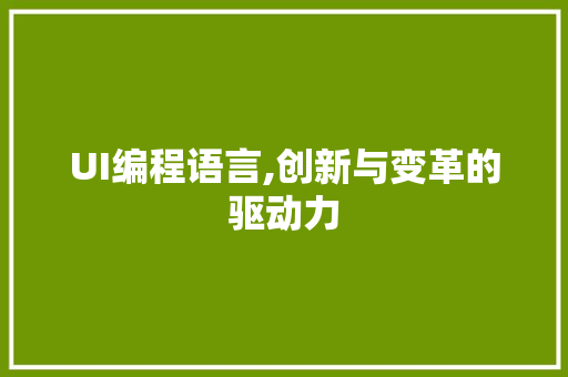 UI编程语言,创新与变革的驱动力