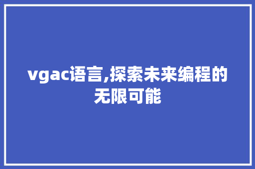 vgac语言,探索未来编程的无限可能