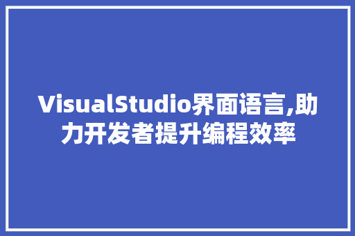 VisualStudio界面语言,助力开发者提升编程效率 神马SEO