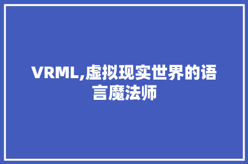 VRML,虚拟现实世界的语言魔法师 百度SEO
