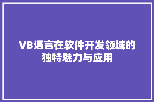 VB语言在软件开发领域的独特魅力与应用