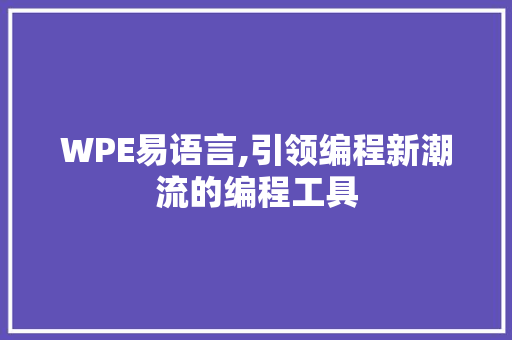 WPE易语言,引领编程新潮流的编程工具