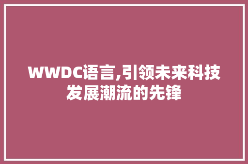 WWDC语言,引领未来科技发展潮流的先锋
