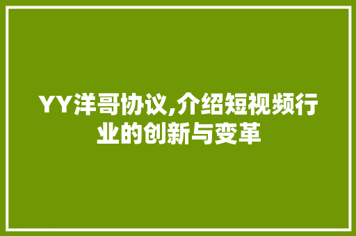 YY洋哥协议,介绍短视频行业的创新与变革