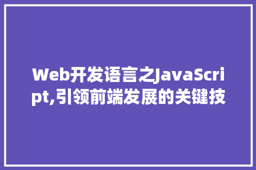 Web开发语言之JavaScript,引领前端发展的关键技术