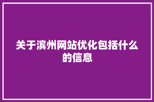 关于滨州网站优化包括什么的信息 关于滨州网站优化包括什么的信息 SEO关键词