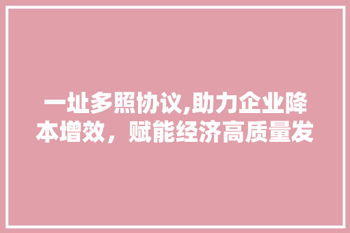 一址多照协议,助力企业降本增效，赋能经济高质量发展