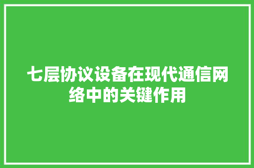 七层协议设备在现代通信网络中的关键作用