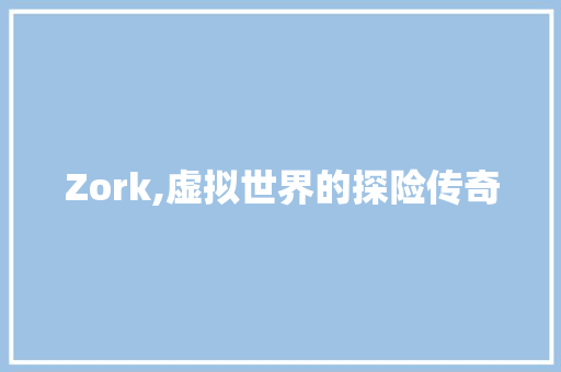 Zork,虚拟世界的探险传奇