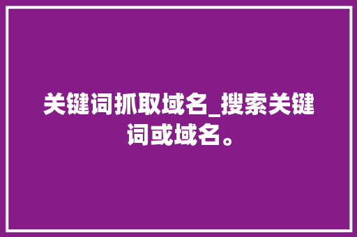 关键词抓取域名_搜索关键词或域名。 关键词抓取域名_搜索关键词或域名。 SEO关键词