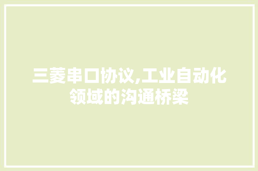 三菱串口协议,工业自动化领域的沟通桥梁