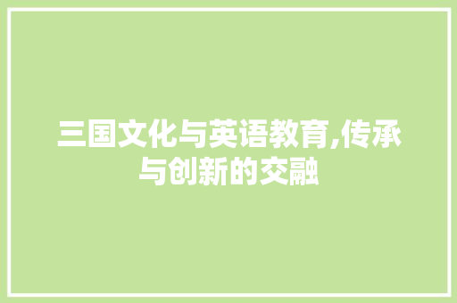 三国文化与英语教育,传承与创新的交融
