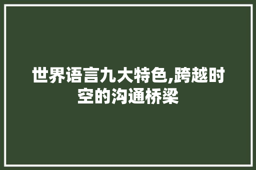 世界语言九大特色,跨越时空的沟通桥梁