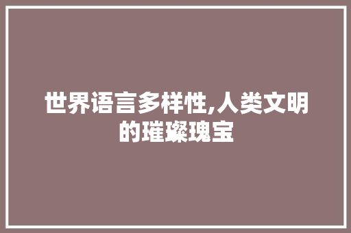 世界语言多样性,人类文明的璀璨瑰宝