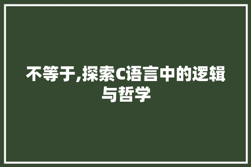 不等于,探索C语言中的逻辑与哲学 SEO关键词