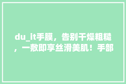 du_it手膜，告别干燥粗糙，一敷即享丝滑美肌！手部水润的秘密！ 百度SEO