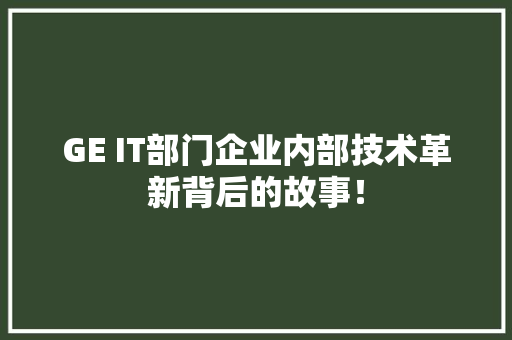 GE IT部门企业内部技术革新背后的故事！ 百度SEO