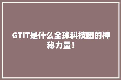 GTIT是什么全球科技圈的神秘力量！ 百度SEO