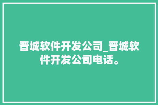 晋城软件开发公司_晋城软件开发公司电话。 晋城软件开发公司_晋城软件开发公司电话。 网站建设公司