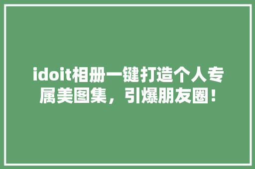 idoit相册一键打造个人专属美图集，引爆朋友圈！