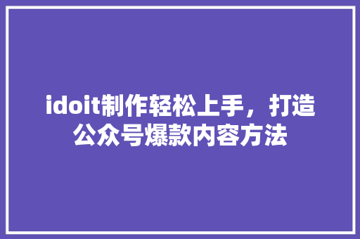 idoit制作轻松上手，打造公众号爆款内容方法 神马SEO