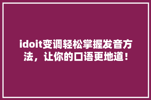 idoit变调轻松掌握发音方法，让你的口语更地道！ 神马SEO